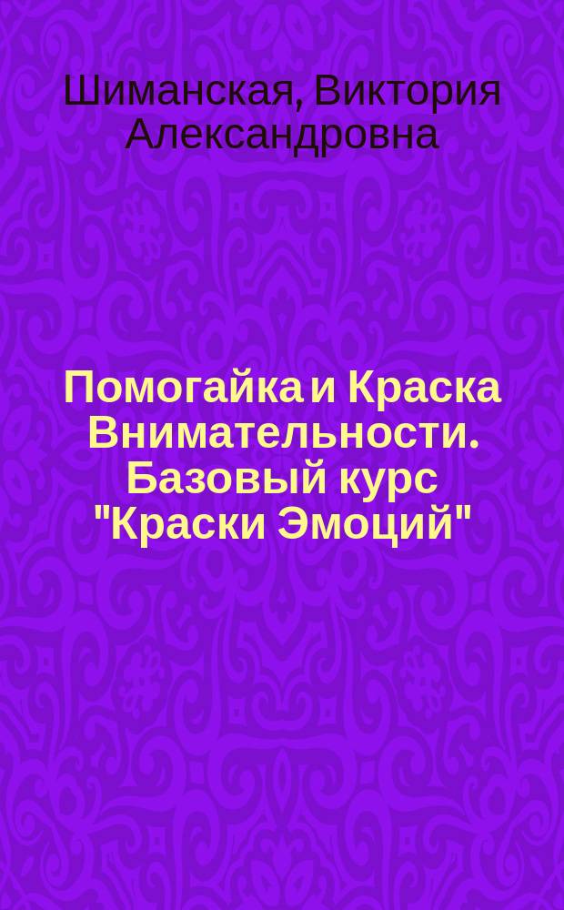 Помогайка и Краска Внимательности. Базовый курс "Краски Эмоций" : пособие для детей 5-7 лет : для чтения взрослыми детям : 0+