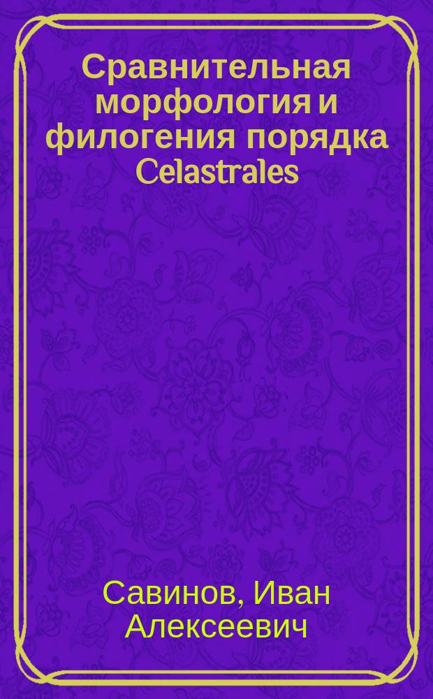 Сравнительная морфология и филогения порядка Celastrales : автореферат диссертации на соискание ученой степени доктора биологических наук : специальность 03.02.01 <Ботаника>