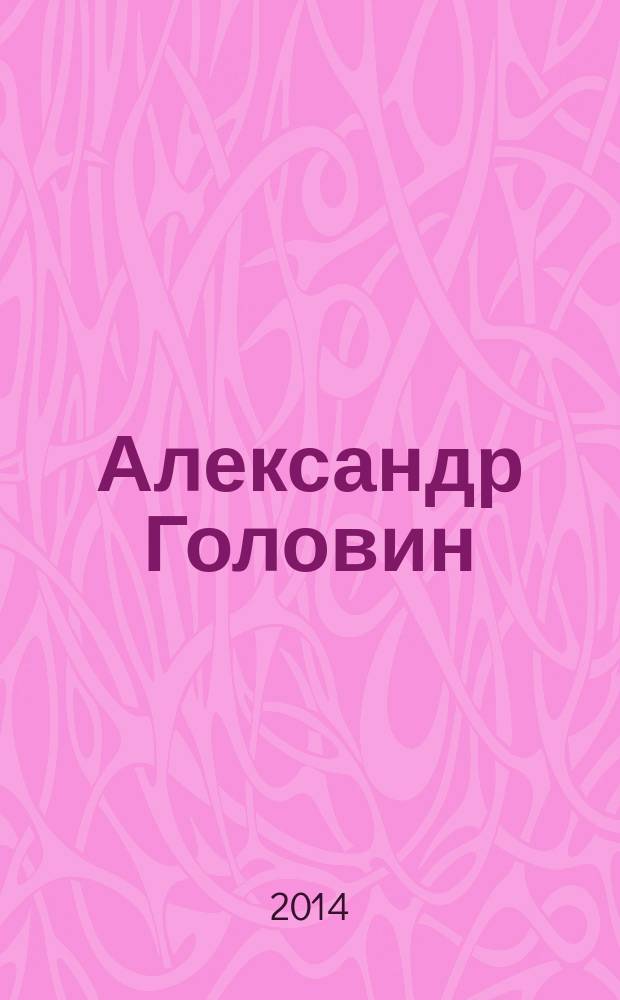Александр Головин : к 150-летию со дня рождения : издание к выставке, 28 марта - 24 августа 2014, Москва