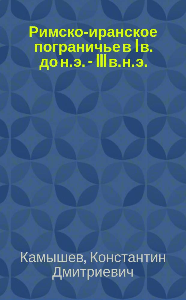 Римско-иранское пограничье в I в. до н. э. - III в. н. э. : монография