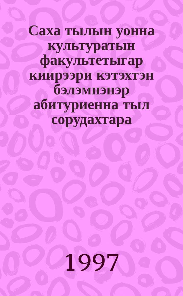 Саха тылын уонна культуратын факультетыгар киирээри кэтэхтэн бэлэмнэнэр абитуриенна тыл сорудахтара = [Задания по языку абитуриентам, поступающим на факультет якутского языка и культуры]