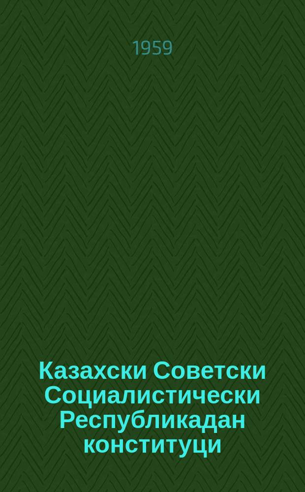 Казахски Советски Социалистически Республикадан конституци (Коьрта закон) : доьазлагIа хаьржанчу Казахски ССР-н Лакхарчу Советан ворхIалгIачу сессехь тIеэцна болчу хийцамашщий, тIеторашщий = Конституция Казахской ССР