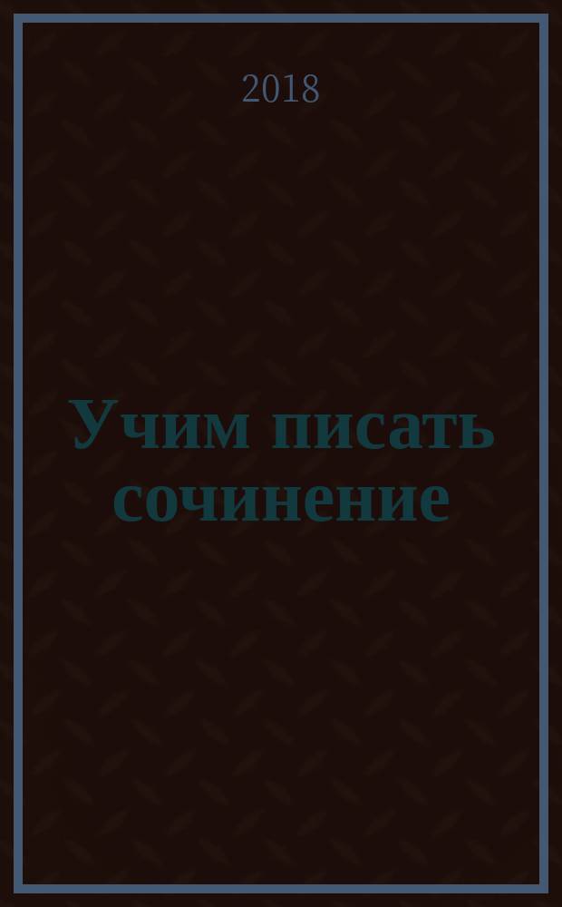 Учим писать сочинение : 8-11 классы