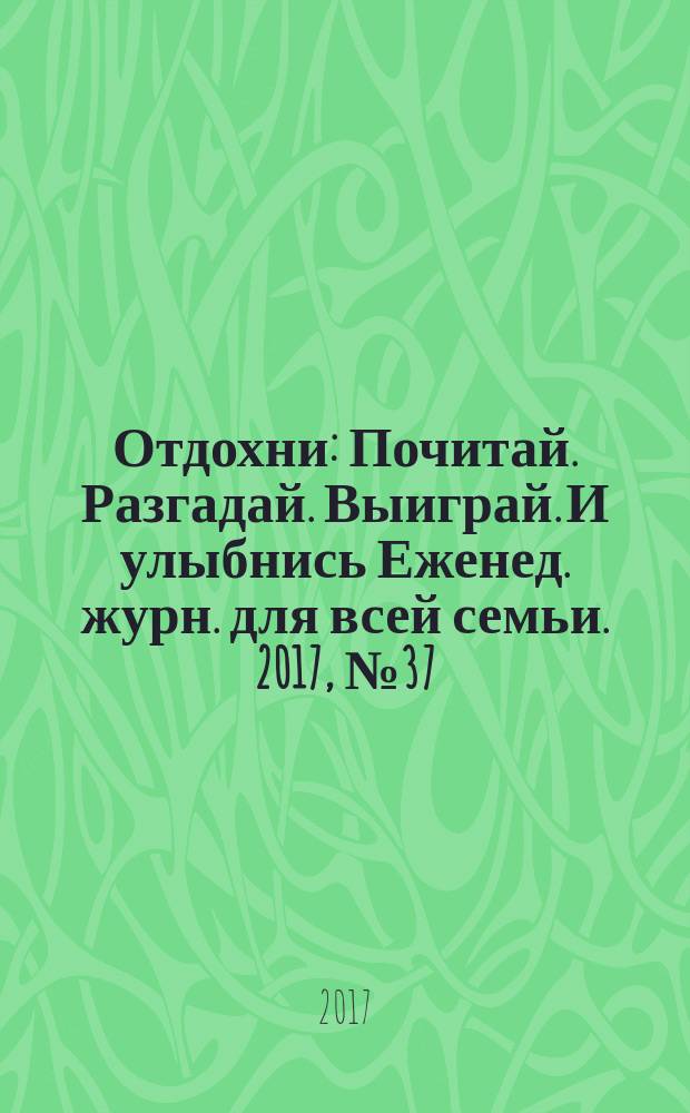 Отдохни : Почитай. Разгадай. Выиграй. И улыбнись Еженед. журн. для всей семьи. 2017, № 37