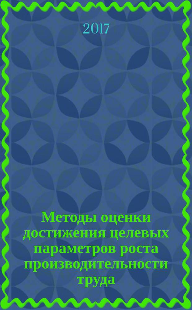 Методы оценки достижения целевых параметров роста производительности труда : монография