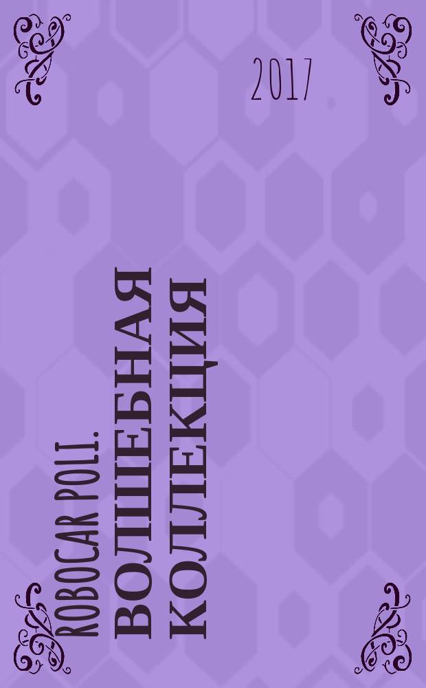 Robocar Poli. Волшебная коллекция : развивающие задания : новые истории : для детей старшего дошкольного возраста : для чтения взрослыми детям