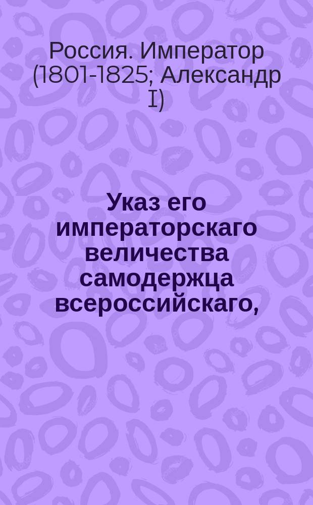 Указ его императорскаго величества самодержца всероссийскаго, : О правилах отдачи оброчных статей на откуп