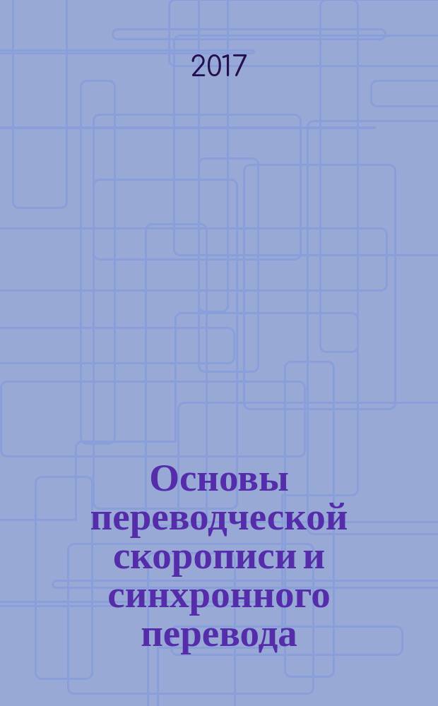 Основы переводческой скорописи и синхронного перевода : учебное пособие для студентов, обучающихся по направлению 45.03.02 - Лингвистика