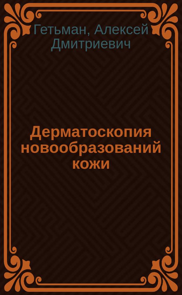 Дерматоскопия новообразований кожи : учебное издание для ординаторов, интернов и врачей, проходящих повышение квалификации по специальностям "Онкология", "Дерматовенерология" и "Косметология"