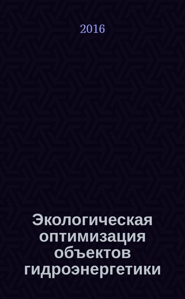 Экологическая оптимизация объектов гидроэнергетики: основные направления поиска инновационных решений : учебное пособие для студентов, бакалавров, магистров, обучающихся по профилю "Техногенная безопасность в электроэнергетике и электротехнике"