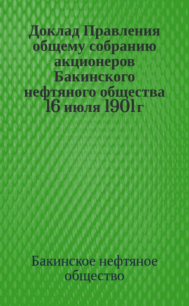 Доклад Правления общему собранию акционеров Бакинского нефтяного общества 16 июля 1901 г.