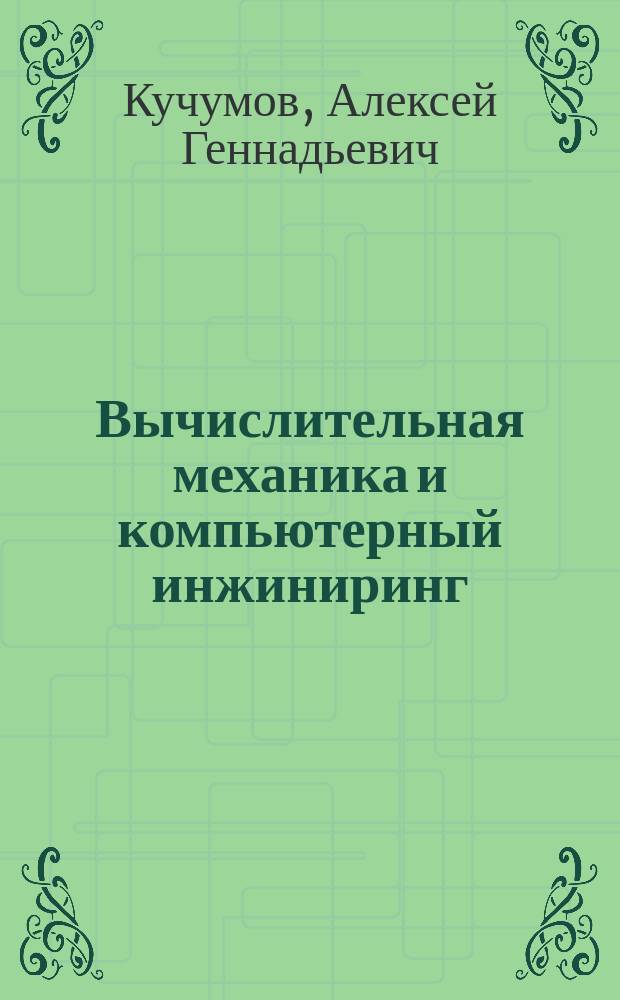 Вычислительная механика и компьютерный инжиниринг : учебное пособие по основной образовательной магистерской программе "Биомеханика" направления высшего образования 15.04.03 (151600.68) "Прикладная механика"
