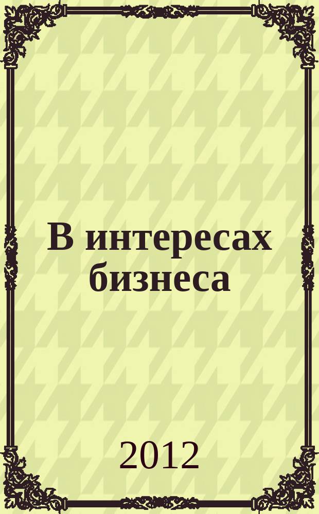В интересах бизнеса : к 20-летию ВТПП (публикации, материалы с 2007 по 2012 гг.)