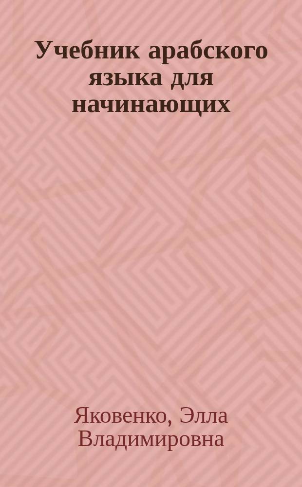 Учебник арабского языка для начинающих : в рамках программы изучения арабского языка как основного в пределах академического уровня "Бакалавриат" : в трех книгах