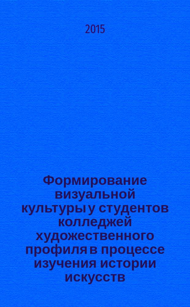 Формирование визуальной культуры у студентов колледжей художественного профиля в процессе изучения истории искусств : автореферат диссертации на соискание ученой степени кандидата педагогических наук : специальность 13.00.08 <Теория и методика профессионального образования>