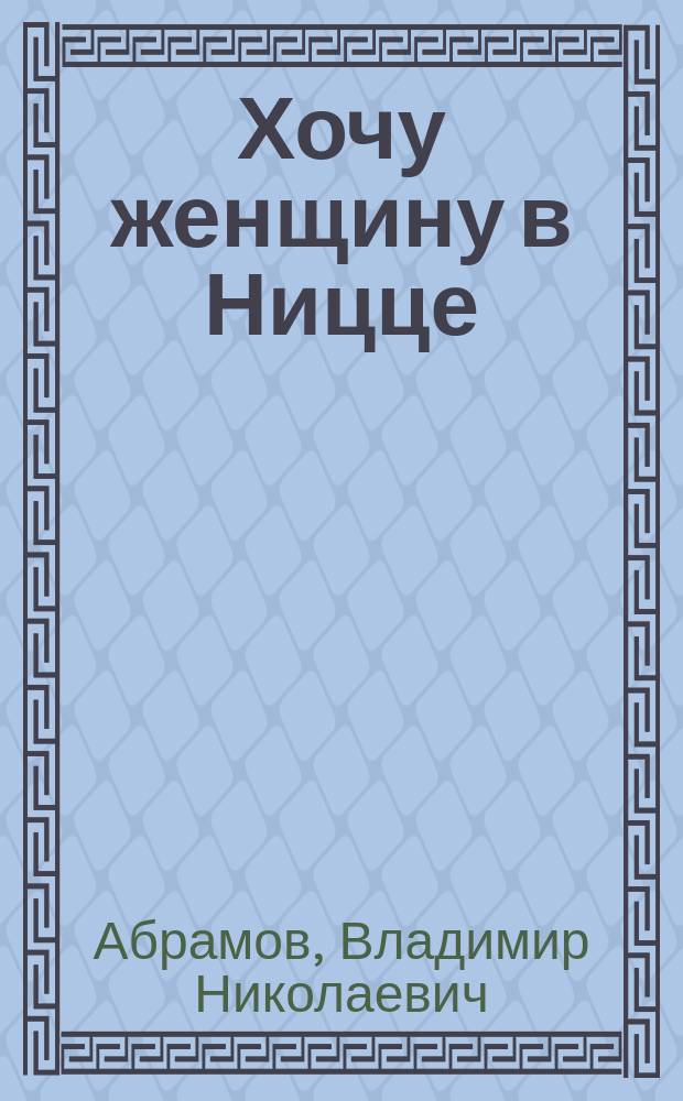Хочу женщину в Ницце : роман