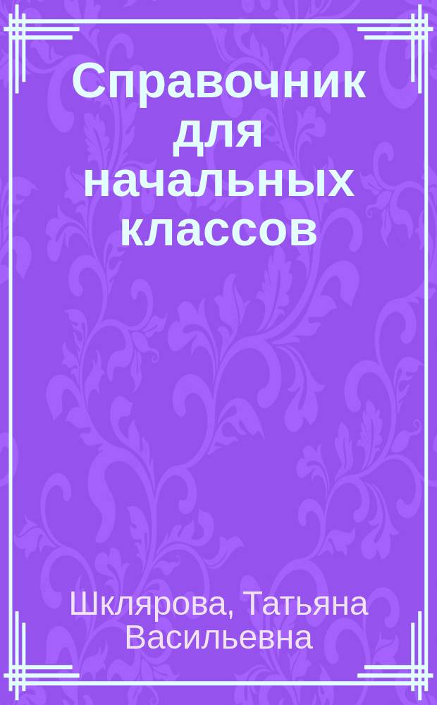 Справочник для начальных классов : русский язык, математика, литературное чтение, окружающий мир