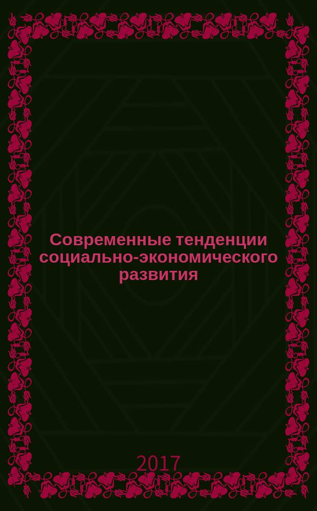 Современные тенденции социально-экономического развития : международная заочная научно-практическая конференция (Москва, 30 июня 2017 года) : сборник докладов