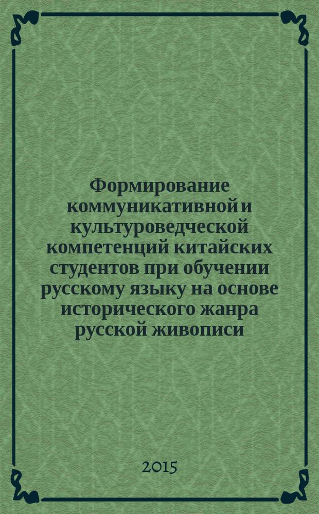 Формирование коммуникативной и культуроведческой компетенций китайских студентов при обучении русскому языку на основе исторического жанра русской живописи : автореферат диссертации на соискание ученой степени кандидата педагогических наук : специальность 13.00.02 <Теория и методика обучения и воспитания>