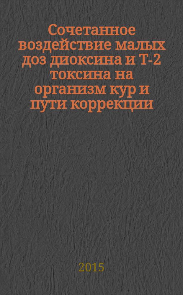 Сочетанное воздействие малых доз диоксина и Т-2 токсина на организм кур и пути коррекции : автореферат диссертации на соискание ученой степени кандидата биологических наук : специальность 06.02.03 <Ветеринарная фармакология с токсикологией>