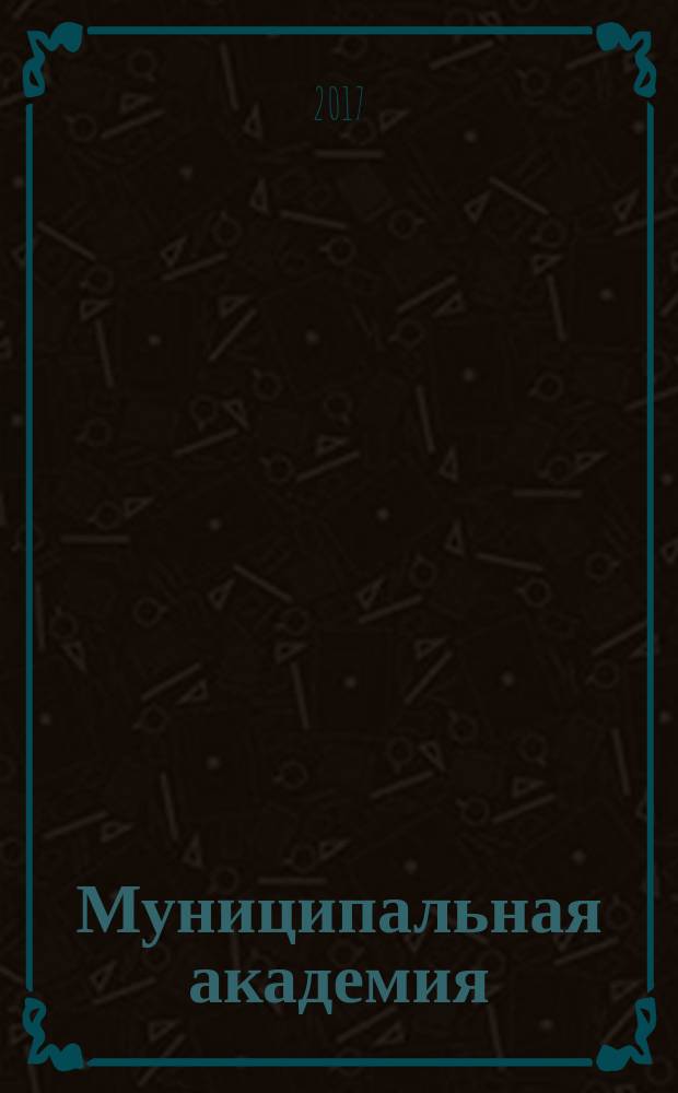 Муниципальная академия : информационно-аналитический журнал официальный печатный орган Российской Муниципальной академии. 2017, № 2
