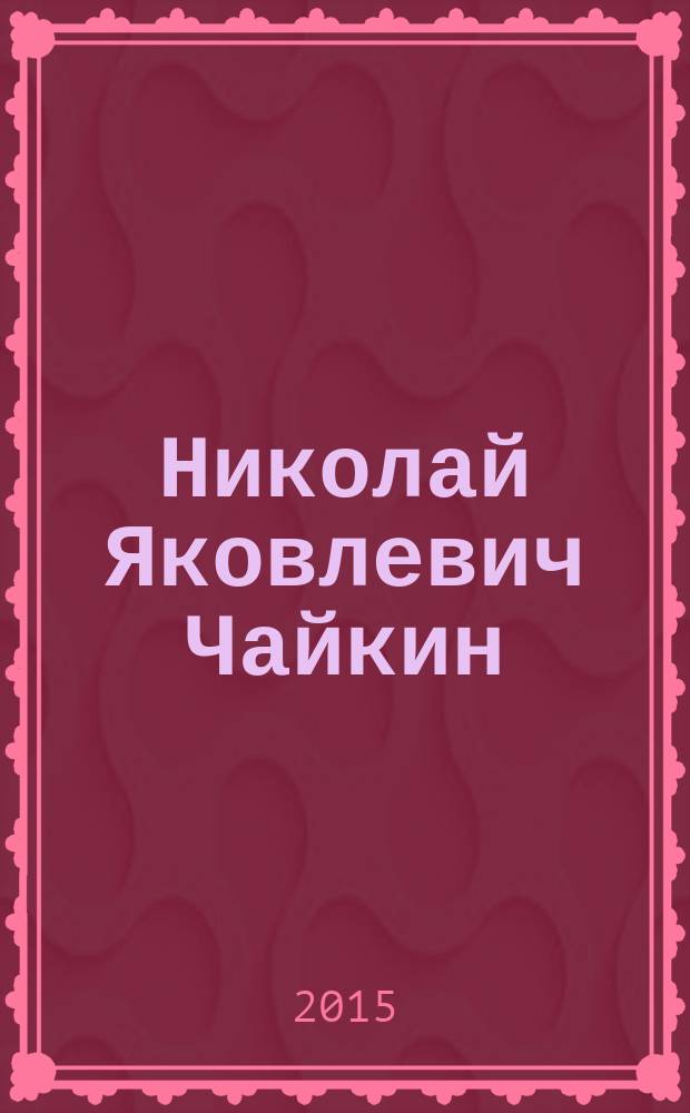 Николай Яковлевич Чайкин : (жизнь, творчество, личность, ученики) [в 3-х кн.]. Кн. 2