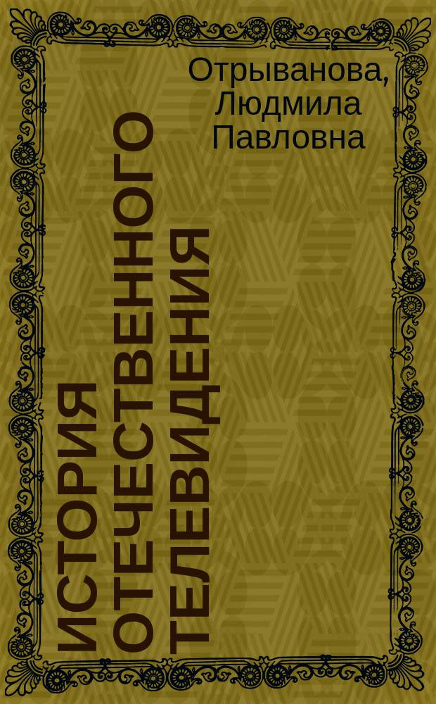 История отечественного телевидения : учебное пособие по дисциплине "История телевидения" для студентов, обучающихся по специальности 55.05.01 Режиссура кино и телевидения