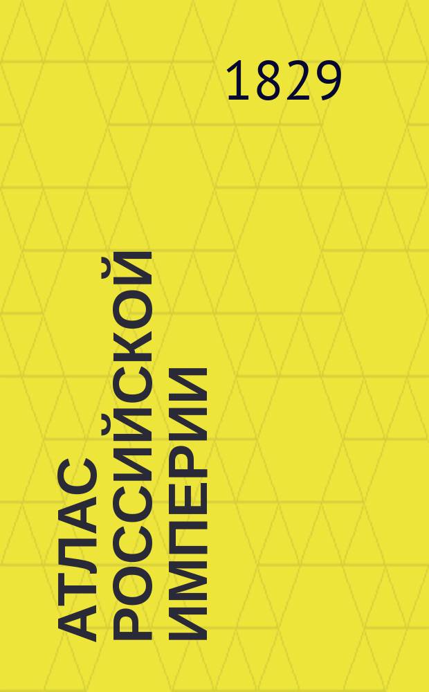 Атлас Российской империи : содержащий в себе 51 губернию, 4 области, Царство Польское и Княжество Финляндское : с показанием больших и малых почтовых и просёлочных дорог, с означением числа вёрст : служащий для пользы юношества, обучающегося российской географии, и путешествующим в дорогах