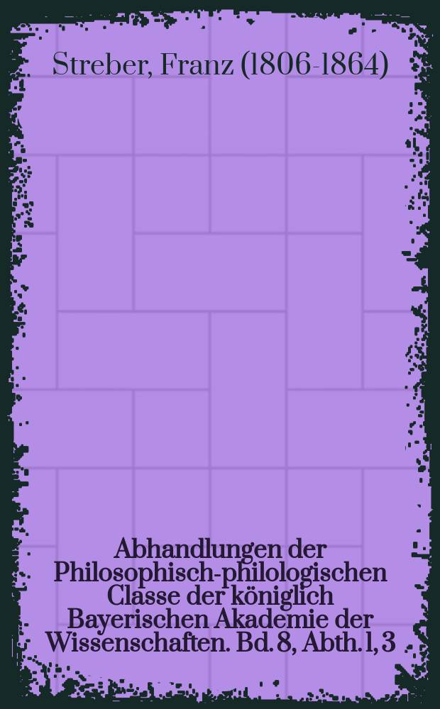 Abhandlungen der Philosophisch-philologischen Classe der königlich Bayerischen Akademie der Wissenschaften. Bd. 8, Abth. 1, [3] : Ueber einige Münzen der Fürstäbte von Fulda aus der zweiten Hälfte des vierzehnten Jahrhunderts = О некоторых монетах Фульдского аббатства второй половины 14 в.