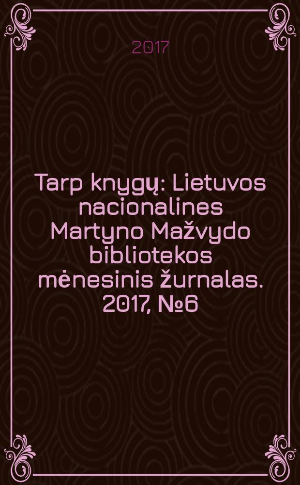 Tarp knygų : Lietuvos nacionalines Martyno Mažvydo bibliotekos mėnesinis žurnalas. 2017, № 6 (701)