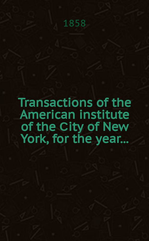 Transactions of the American institute of the Сity of New York, for the year ..