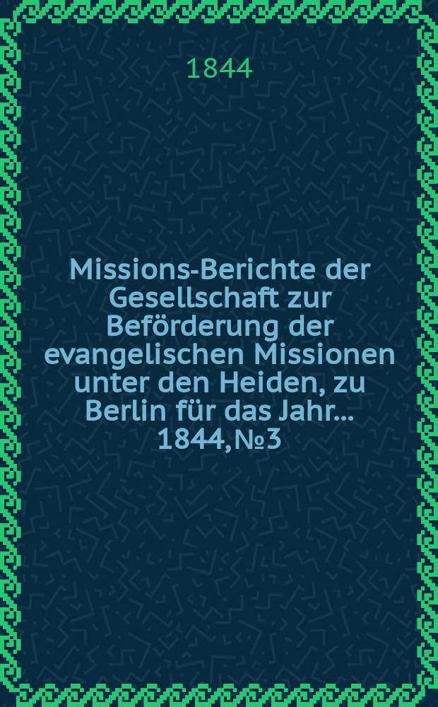 Missions-Berichte der Gesellschaft zur Beförderung der evangelischen Missionen unter den Heiden, zu Berlin für das Jahr... 1844, № 3