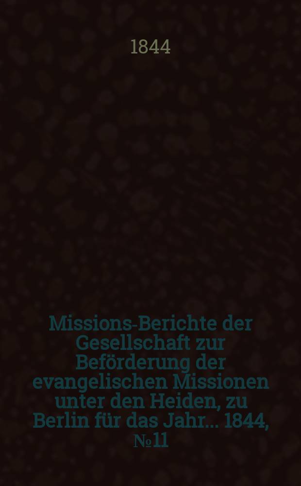 Missions-Berichte der Gesellschaft zur Beförderung der evangelischen Missionen unter den Heiden, zu Berlin für das Jahr... 1844, № 11