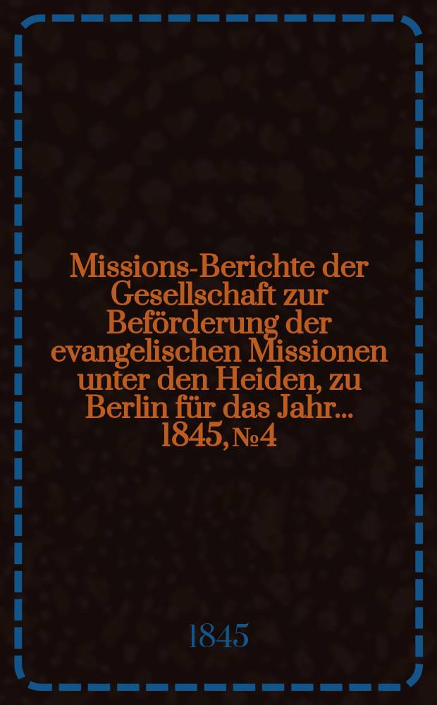 Missions-Berichte der Gesellschaft zur Beförderung der evangelischen Missionen unter den Heiden, zu Berlin für das Jahr... 1845, № 4