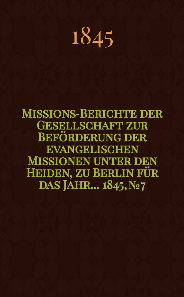 Missions-Berichte der Gesellschaft zur Beförderung der evangelischen Missionen unter den Heiden, zu Berlin für das Jahr... 1845, № 7