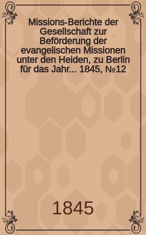 Missions-Berichte der Gesellschaft zur Beförderung der evangelischen Missionen unter den Heiden, zu Berlin für das Jahr... 1845, № 12