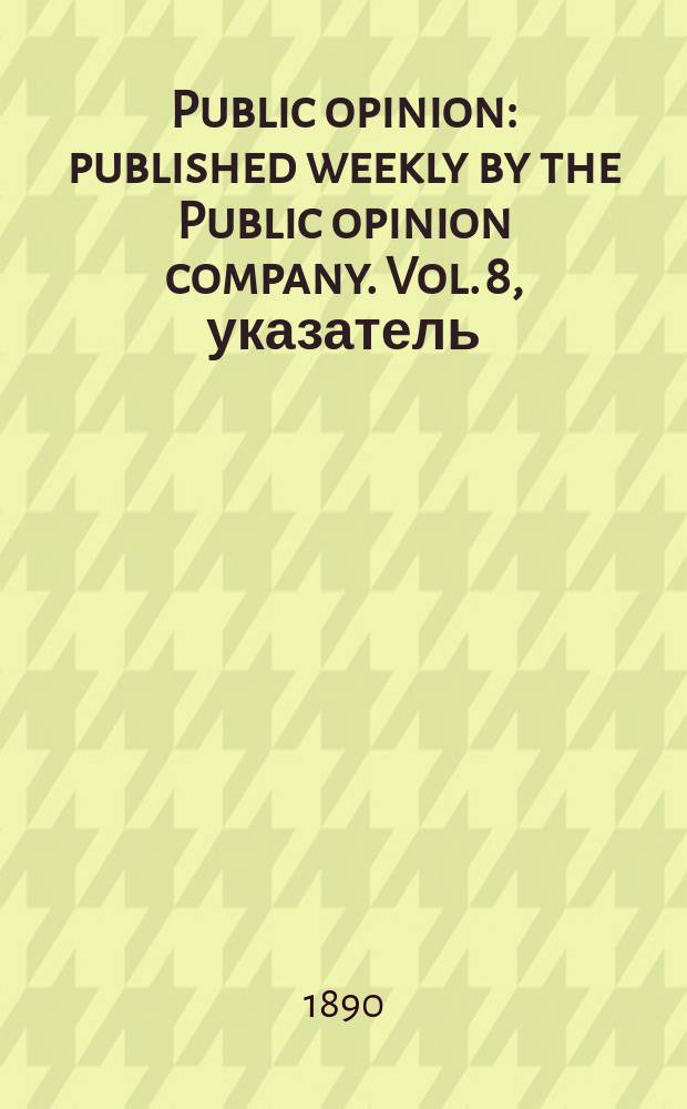 Public opinion : published weekly by the Public opinion company. Vol. 8, указатель