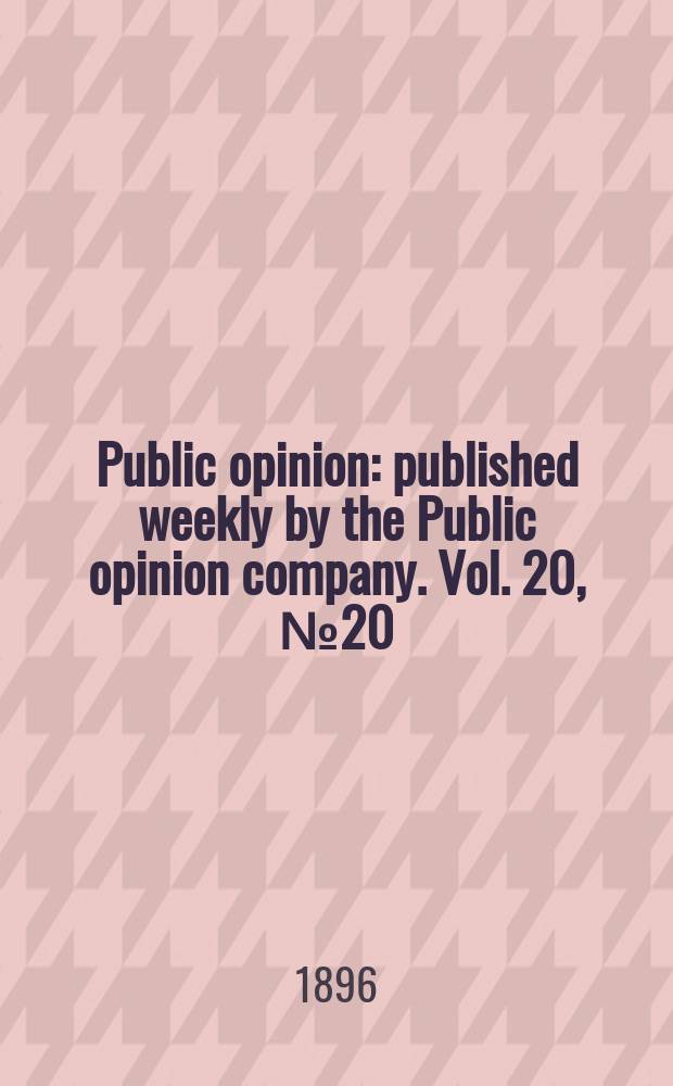 Public opinion : published weekly by the Public opinion company. Vol. 20, № 20