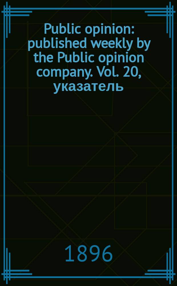 Public opinion : published weekly by the Public opinion company. Vol. 20, указатель