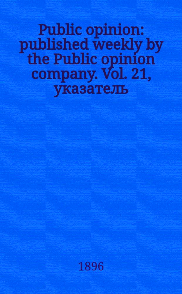 Public opinion : published weekly by the Public opinion company. Vol. 21, указатель