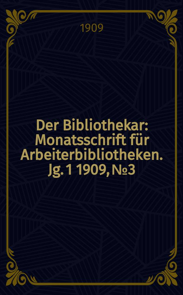 Der Bibliothekar : Monatsschrift für Arbeiterbibliotheken. Jg. 1 1909, № 3
