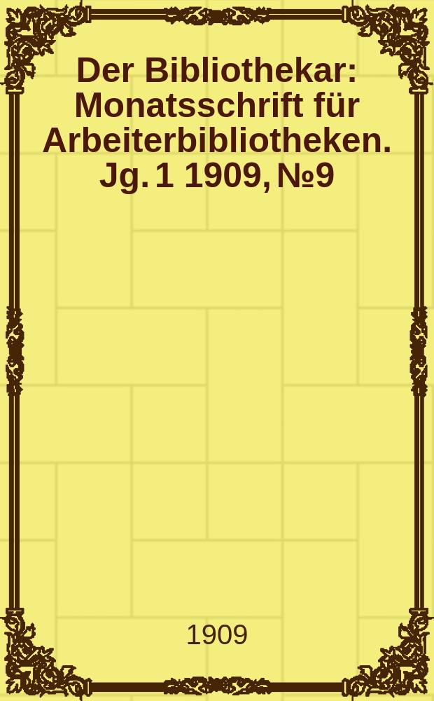 Der Bibliothekar : Monatsschrift für Arbeiterbibliotheken. Jg. 1 1909, № 9