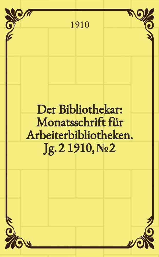 Der Bibliothekar : Monatsschrift für Arbeiterbibliotheken. Jg. 2 1910, № 2