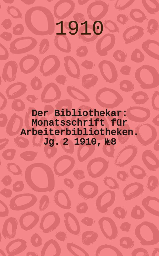 Der Bibliothekar : Monatsschrift für Arbeiterbibliotheken. Jg. 2 1910, № 8