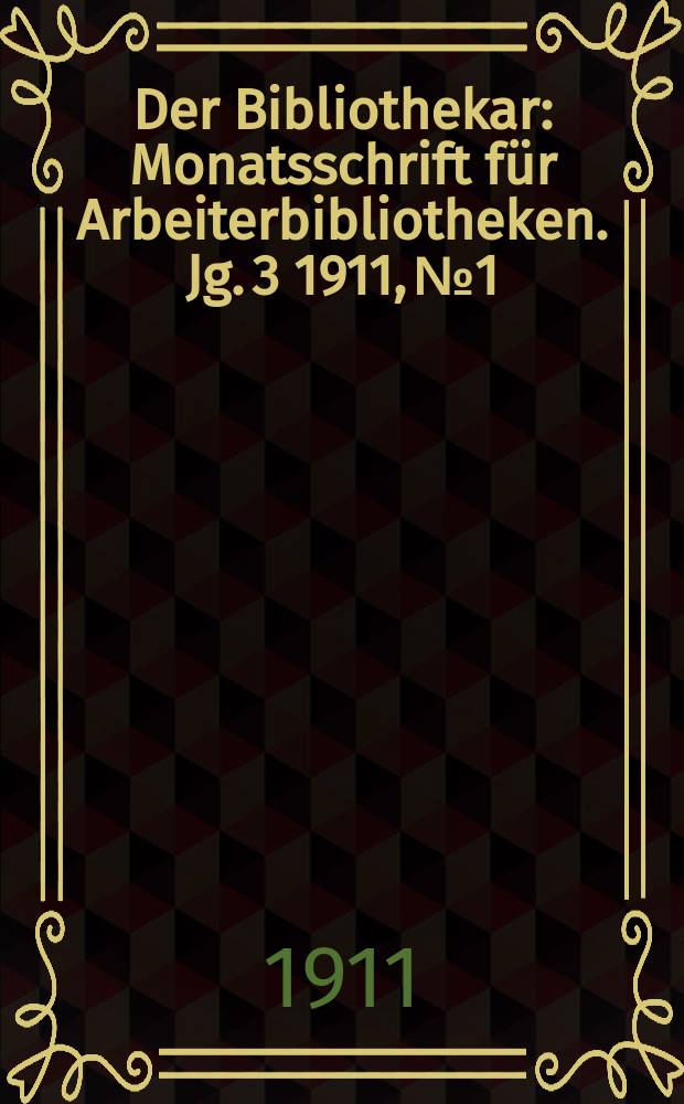 Der Bibliothekar : Monatsschrift für Arbeiterbibliotheken. Jg. 3 1911, № 1
