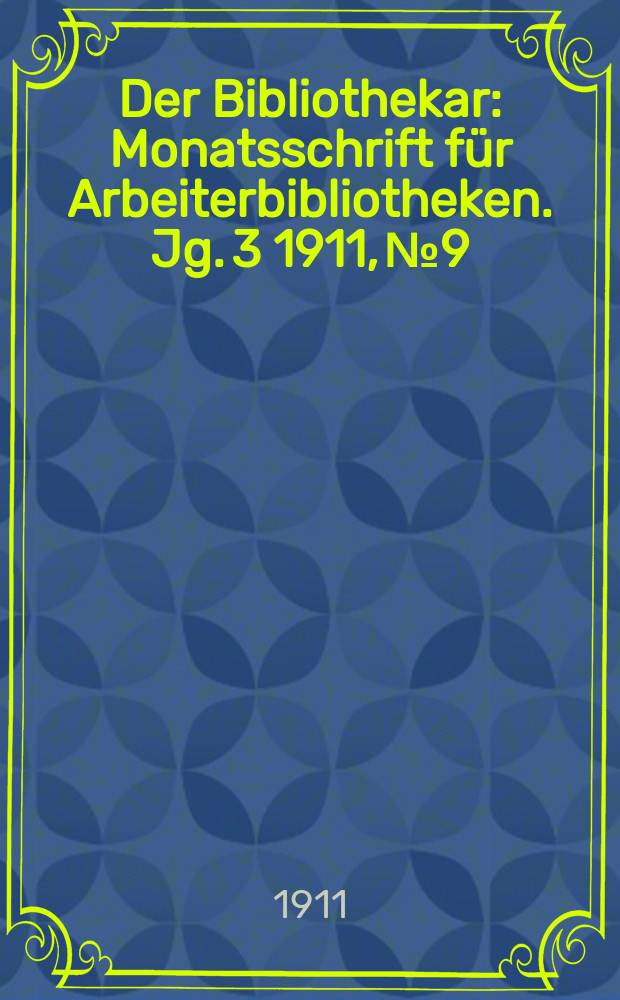 Der Bibliothekar : Monatsschrift f&uuml;r Arbeiterbibliotheken. Jg. 3 1911, № 9