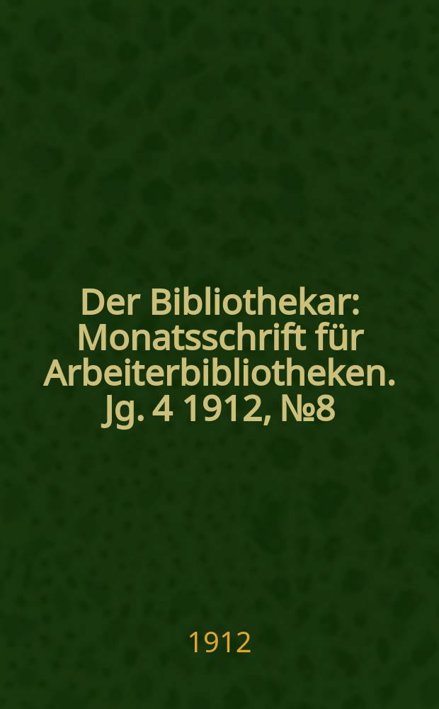 Der Bibliothekar : Monatsschrift für Arbeiterbibliotheken. Jg. 4 1912, № 8