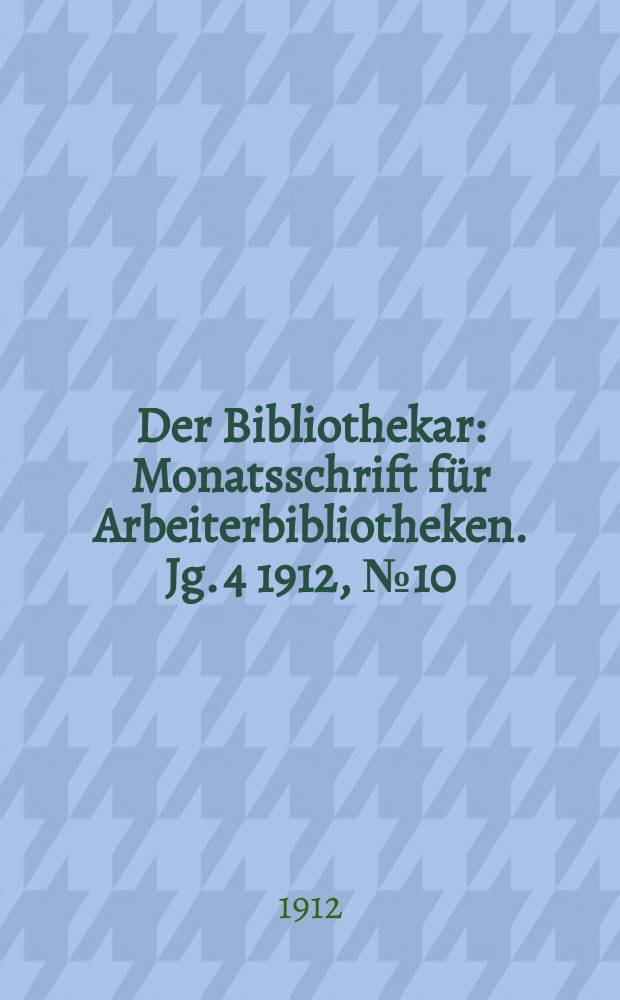Der Bibliothekar : Monatsschrift für Arbeiterbibliotheken. Jg. 4 1912, № 10