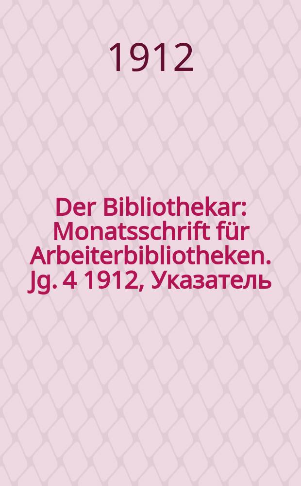 Der Bibliothekar : Monatsschrift für Arbeiterbibliotheken. Jg. 4 1912, Указатель