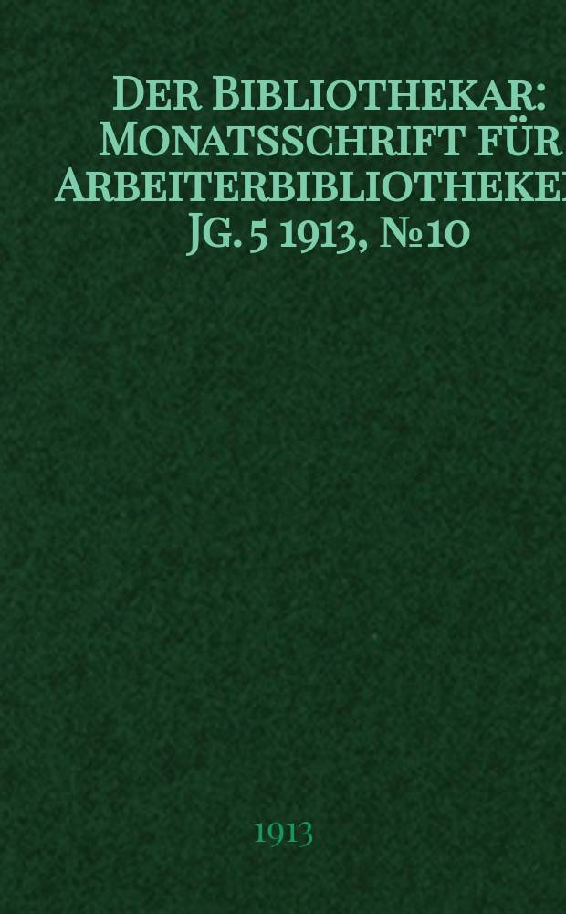 Der Bibliothekar : Monatsschrift für Arbeiterbibliotheken. Jg. 5 1913, № 10